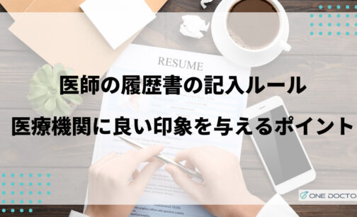 医師の履歴書の記入ルールは？医療機関に良い印象を与えるポイントも解説
